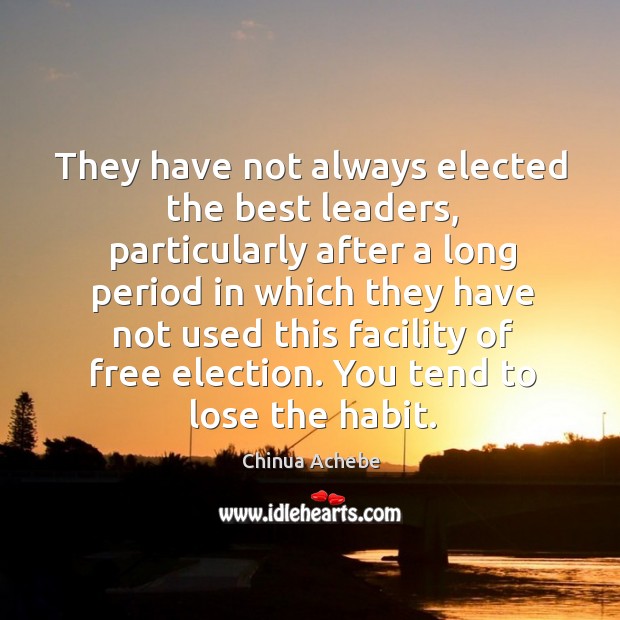 They have not always elected the best leaders, particularly after a long period in which Chinua Achebe Picture Quote