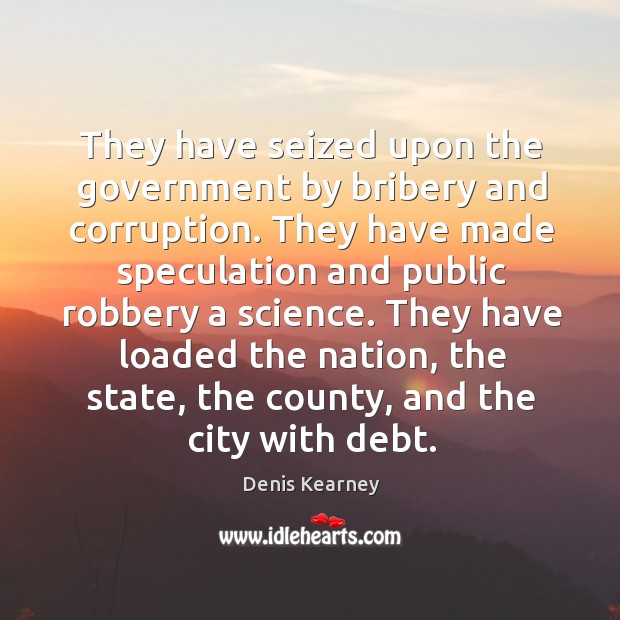 They have seized upon the government by bribery and corruption. Denis Kearney Picture Quote