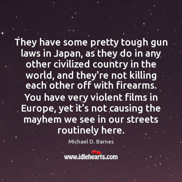 They have some pretty tough gun laws in Japan, as they do Michael D. Barnes Picture Quote