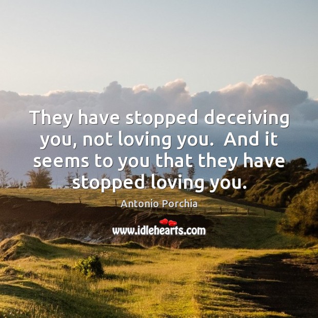 They have stopped deceiving you, not loving you.  And it seems to 