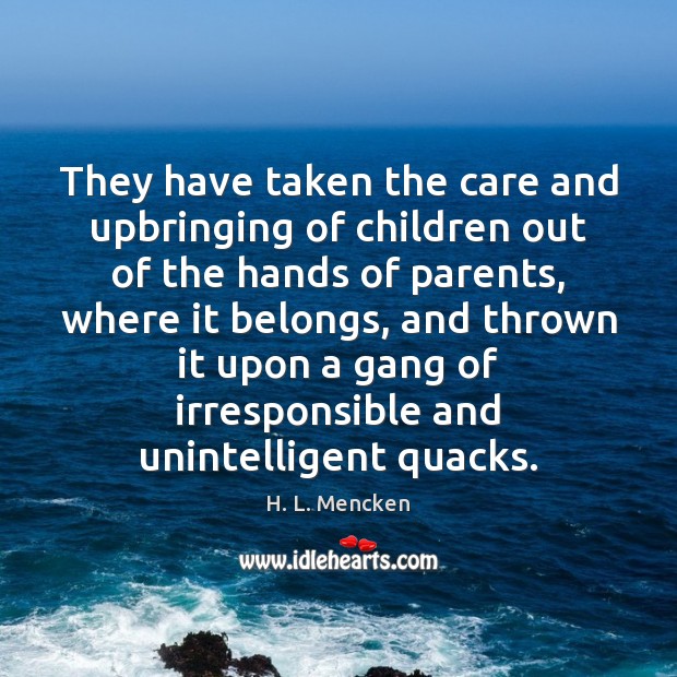 They have taken the care and upbringing of children out of the H. L. Mencken Picture Quote