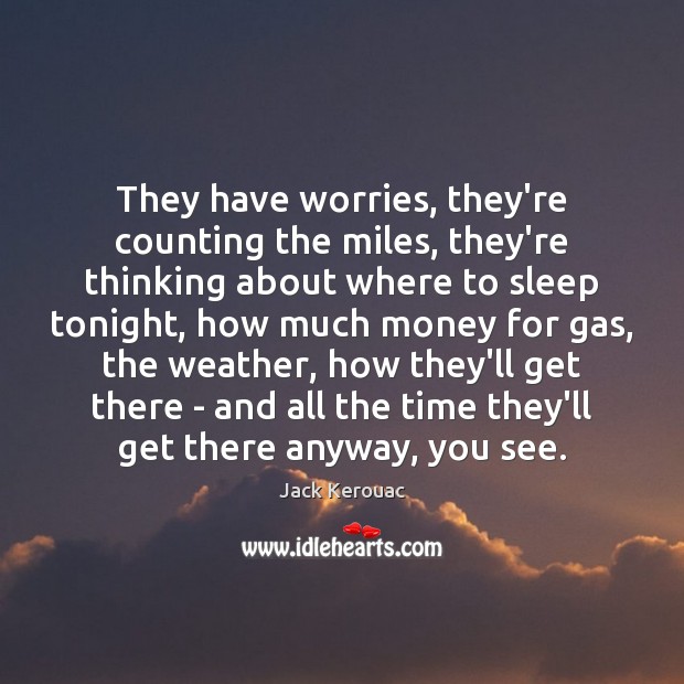 They have worries, they’re counting the miles, they’re thinking about where to Jack Kerouac Picture Quote