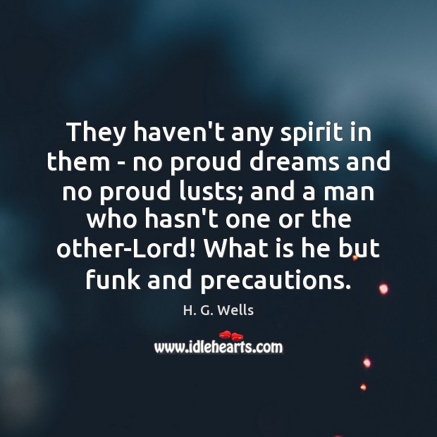 They haven’t any spirit in them – no proud dreams and no H. G. Wells Picture Quote