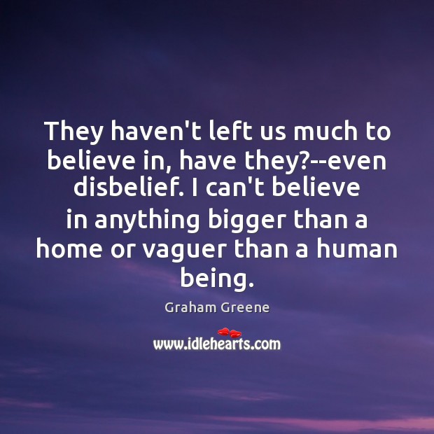 They haven’t left us much to believe in, have they?–even disbelief. Graham Greene Picture Quote