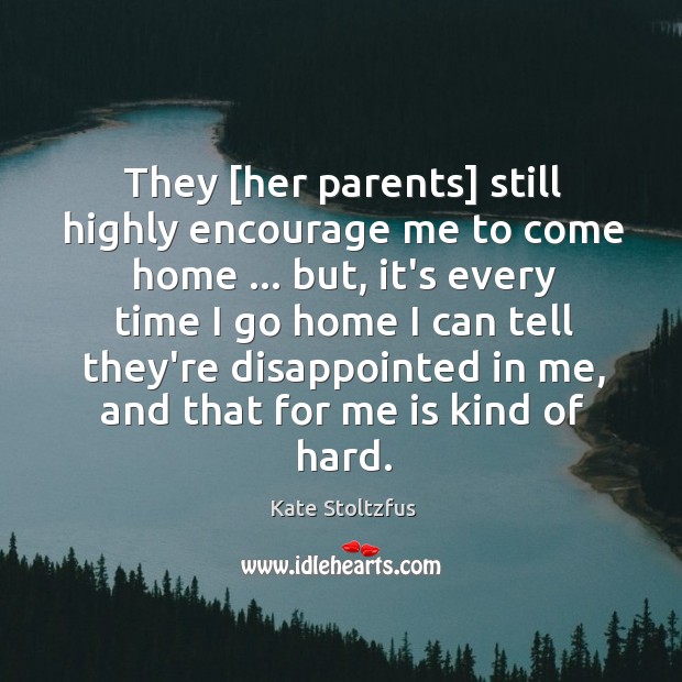 They [her parents] still highly encourage me to come home … but, it’s Kate Stoltzfus Picture Quote