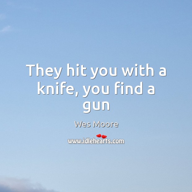 They hit you with a knife, you find a gun Wes Moore Picture Quote