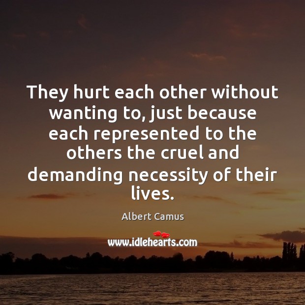 They hurt each other without wanting to, just because each represented to Albert Camus Picture Quote
