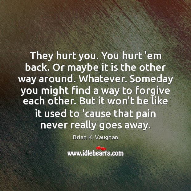 They hurt you. You hurt ’em back. Or maybe it is the Brian K. Vaughan Picture Quote