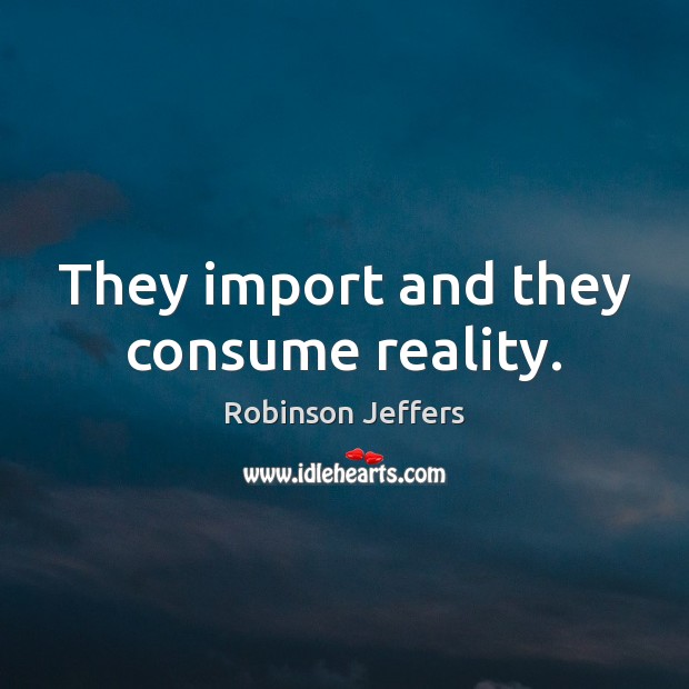 They import and they consume reality. Robinson Jeffers Picture Quote