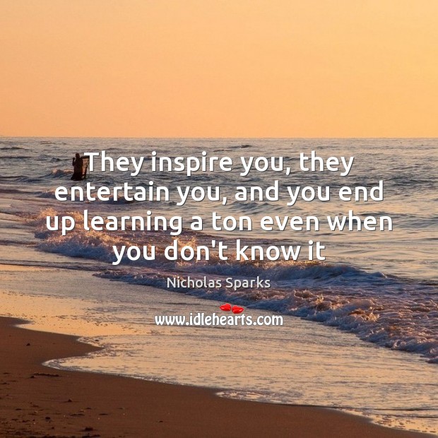 They inspire you, they entertain you, and you end up learning a Nicholas Sparks Picture Quote