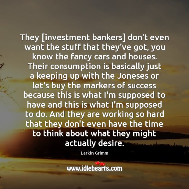 They [investment bankers] don’t even want the stuff that they’ve got, you Larkin Grimm Picture Quote