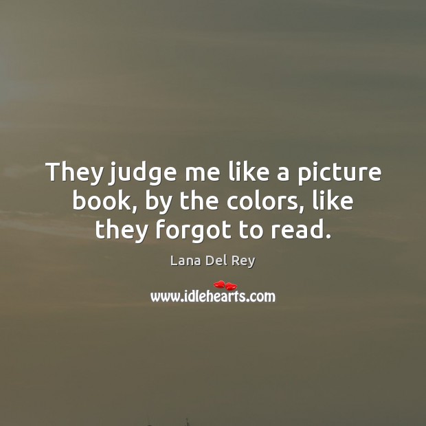 They judge me like a picture book, by the colors, like they forgot to read. Lana Del Rey Picture Quote