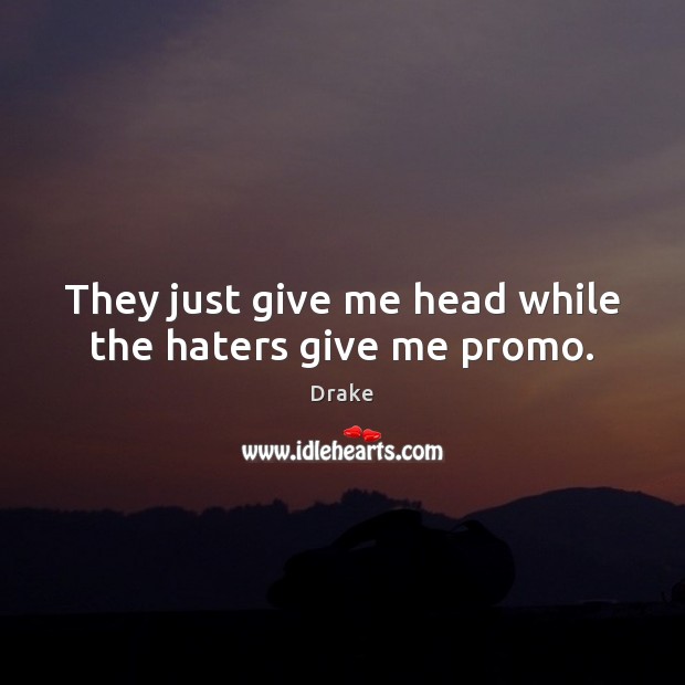They just give me head while the haters give me promo. Drake Picture Quote