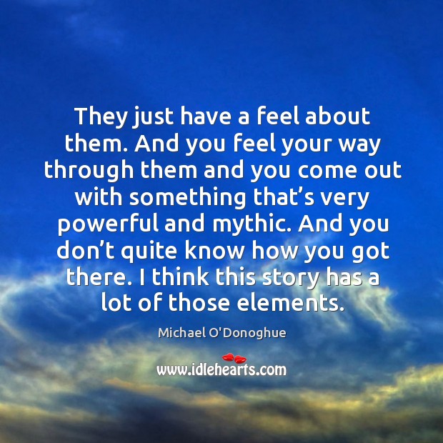 They just have a feel about them. And you feel your way through them and you come out Michael O’Donoghue Picture Quote