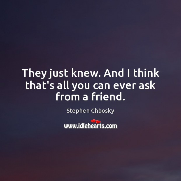They just knew. And I think that’s all you can ever ask from a friend. Stephen Chbosky Picture Quote