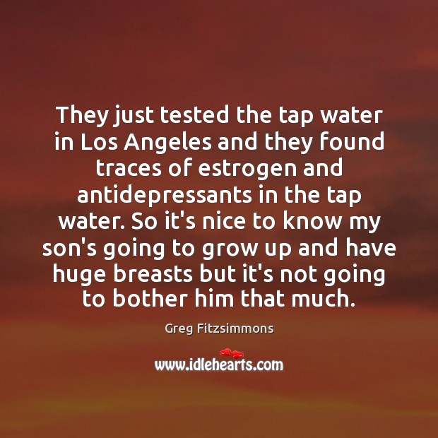 They just tested the tap water in Los Angeles and they found Greg Fitzsimmons Picture Quote