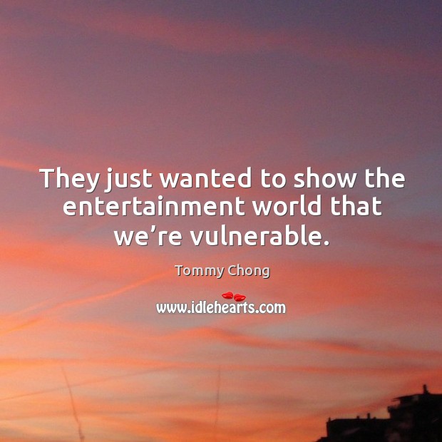 They just wanted to show the entertainment world that we’re vulnerable. Tommy Chong Picture Quote