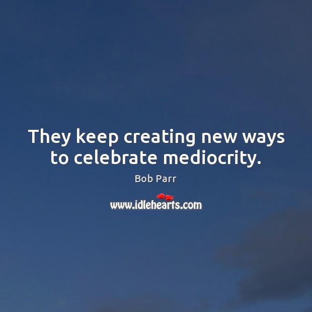 They keep creating new ways to celebrate mediocrity. Bob Parr Picture Quote