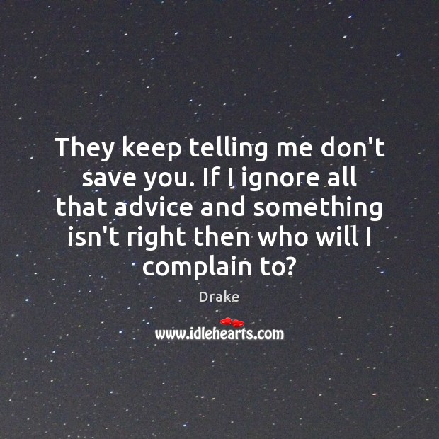 They keep telling me don’t save you. If I ignore all that Complain Quotes Image