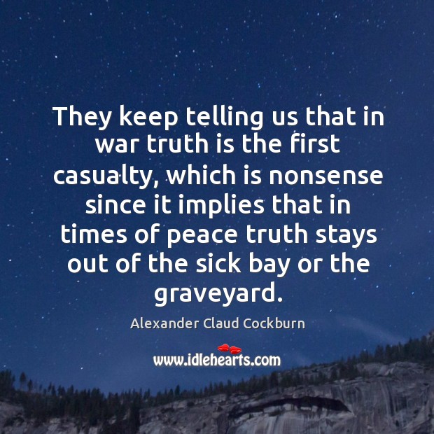 They keep telling us that in war truth is the first casualty, which is nonsense since it Alexander Claud Cockburn Picture Quote