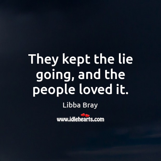 They kept the lie going, and the people loved it. Libba Bray Picture Quote