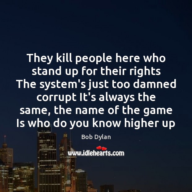 They kill people here who stand up for their rights The system’s Bob Dylan Picture Quote