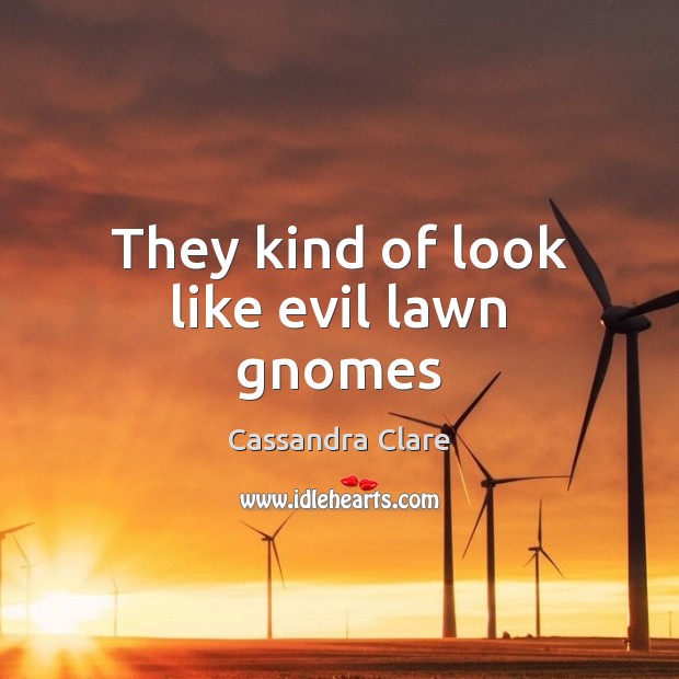 They kind of look like evil lawn gnomes Cassandra Clare Picture Quote
