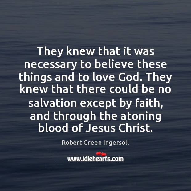 They knew that it was necessary to believe these things and to Robert Green Ingersoll Picture Quote
