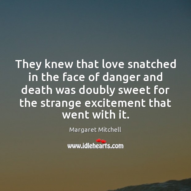 They knew that love snatched in the face of danger and death Margaret Mitchell Picture Quote