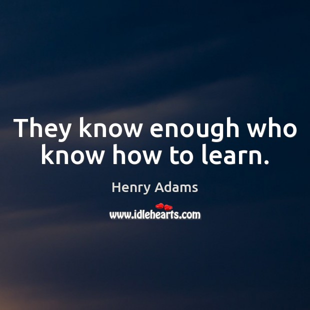 They know enough who know how to learn. Henry Adams Picture Quote