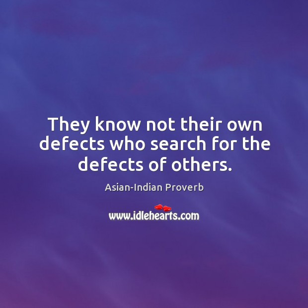 They know not their own defects who search for the defects of others. Asian-Indian Proverbs Image