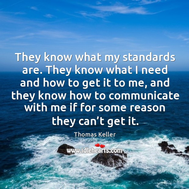 They know what my standards are. They know what I need and how to get it to me Thomas Keller Picture Quote