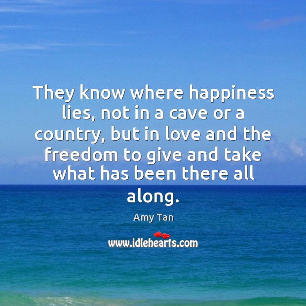 They know where happiness lies, not in a cave or a country, Amy Tan Picture Quote