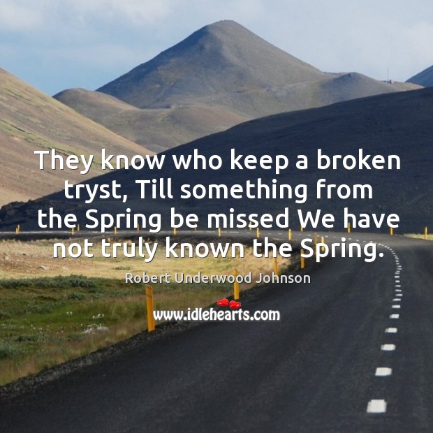 They know who keep a broken tryst, Till something from the Spring Robert Underwood Johnson Picture Quote