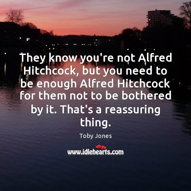 They know you’re not Alfred Hitchcock, but you need to be enough Toby Jones Picture Quote