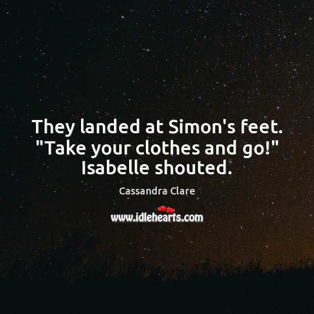 They landed at Simon’s feet. “Take your clothes and go!” Isabelle shouted. Image