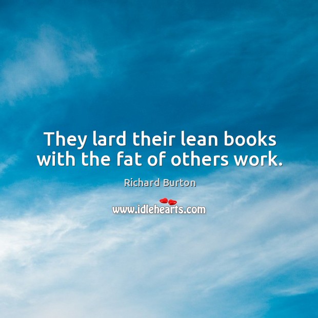 They lard their lean books with the fat of others work. Richard Burton Picture Quote