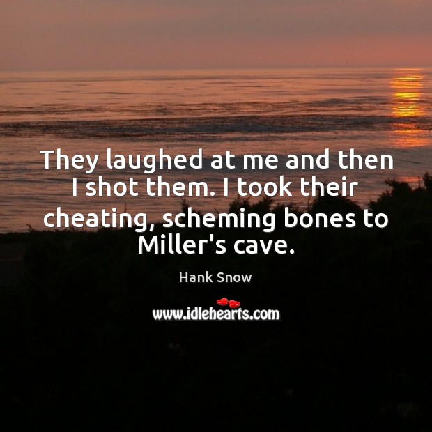 They laughed at me and then I shot them. I took their Cheating Quotes Image