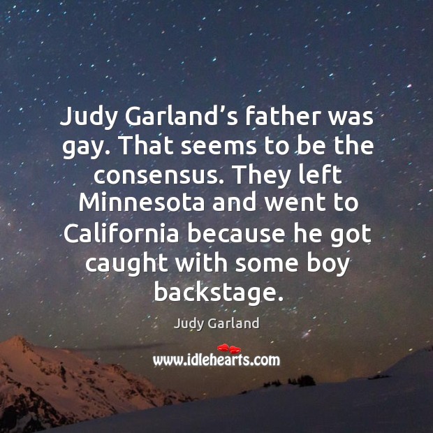 They left minnesota and went to california because he got caught with some boy backstage. Judy Garland Picture Quote