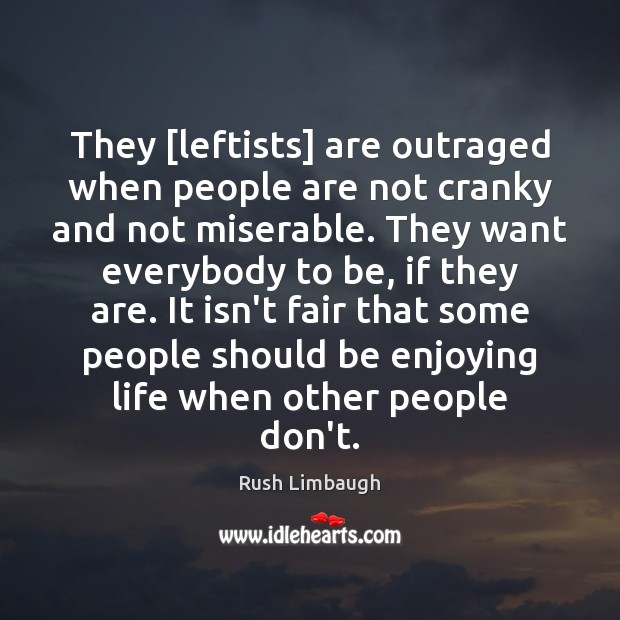 They [leftists] are outraged when people are not cranky and not miserable. Rush Limbaugh Picture Quote