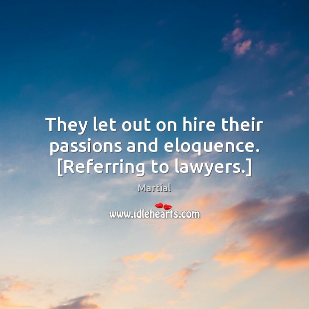 They let out on hire their passions and eloquence. [Referring to lawyers.] Martial Picture Quote