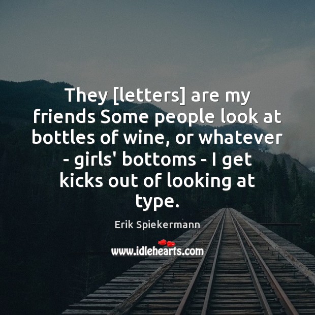 They [letters] are my friends Some people look at bottles of wine, Erik Spiekermann Picture Quote
