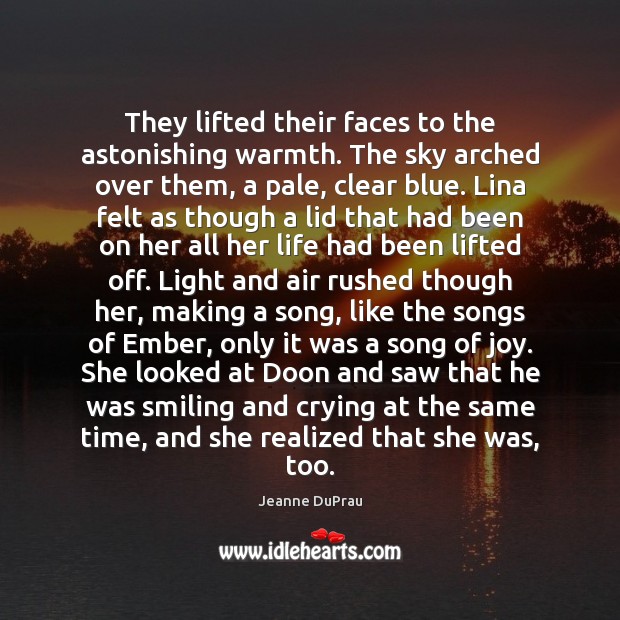 They lifted their faces to the astonishing warmth. The sky arched over Jeanne DuPrau Picture Quote