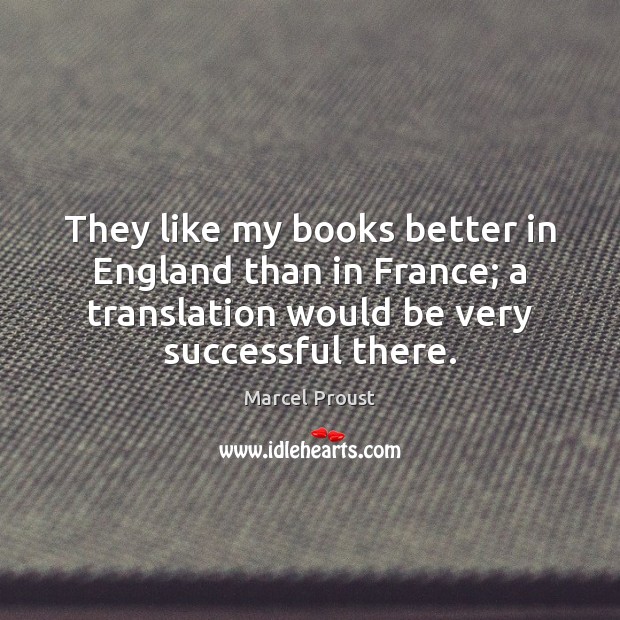 They like my books better in England than in France; a translation Marcel Proust Picture Quote