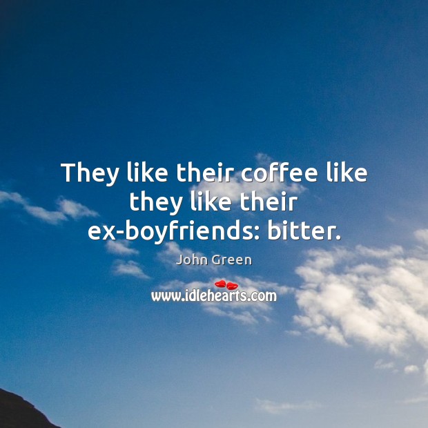 They like their coffee like they like their ex-boyfriends: bitter. John Green Picture Quote