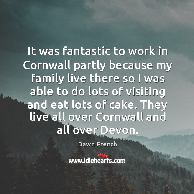 They live all over cornwall and all over devon. Dawn French Picture Quote