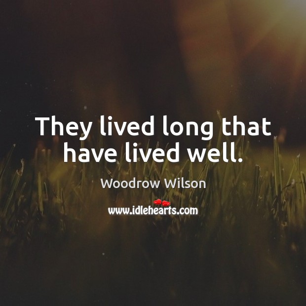 They lived long that have lived well. Woodrow Wilson Picture Quote