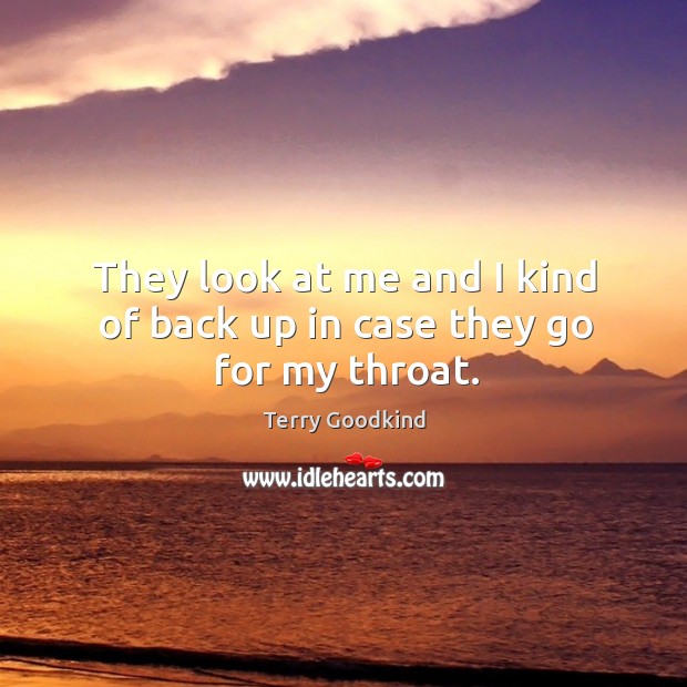 They look at me and I kind of back up in case they go for my throat. Terry Goodkind Picture Quote