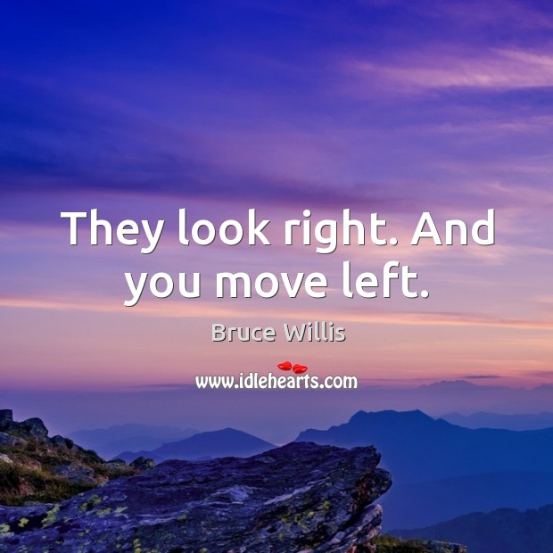 They look right. And you move left. Bruce Willis Picture Quote