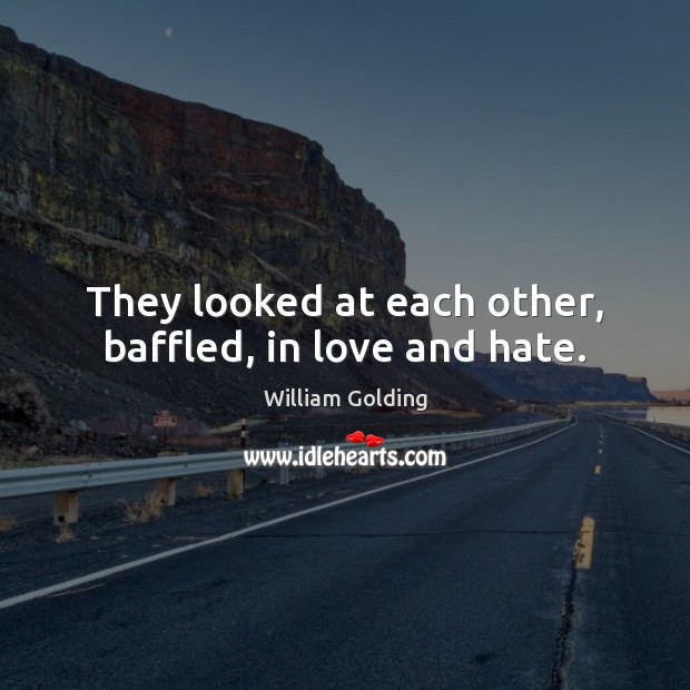 They looked at each other, baffled, in love and hate. William Golding Picture Quote